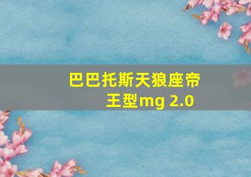 巴巴托斯天狼座帝王型mg 2.0